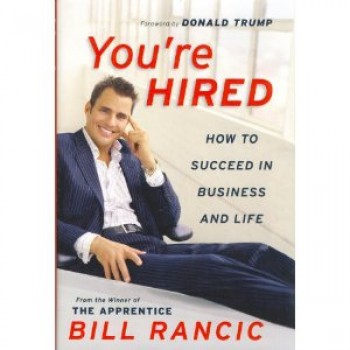 You're Hired: How to Succeed in Business and Life from the Winner of The Apprentice by Bill Rancic 